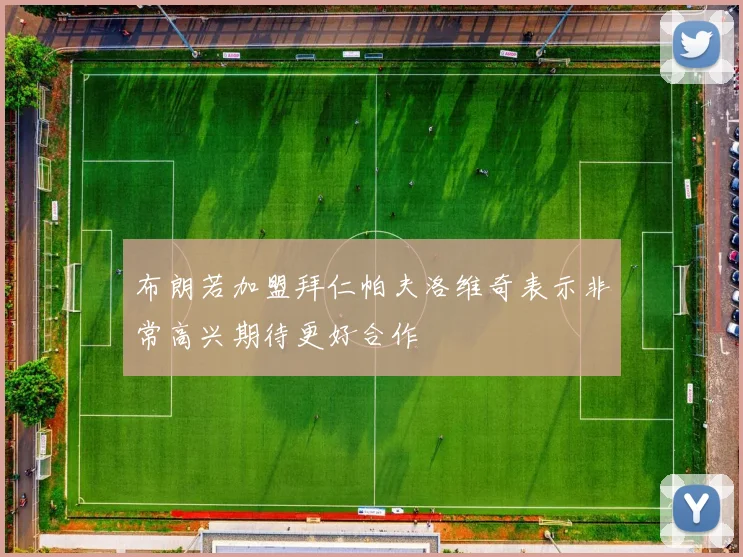 布朗若加盟拜仁帕夫洛维奇表示非常高兴期待更好合作