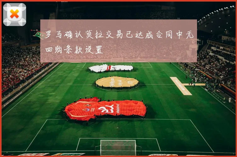 罗马确认莫拉交易已达成合同中无回购条款设置