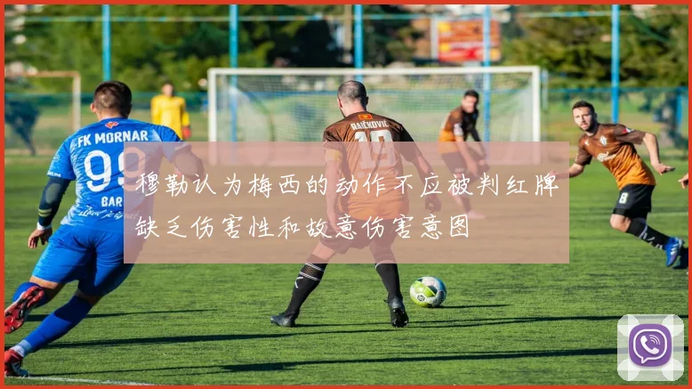 穆勒认为梅西的动作不应被判红牌缺乏伤害性和故意伤害意图