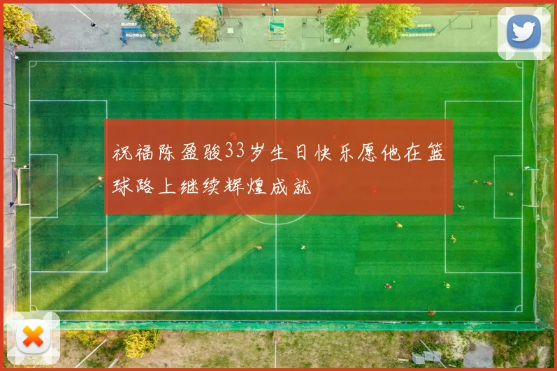 祝福陈盈骏33岁生日快乐愿他在篮球路上继续辉煌成就